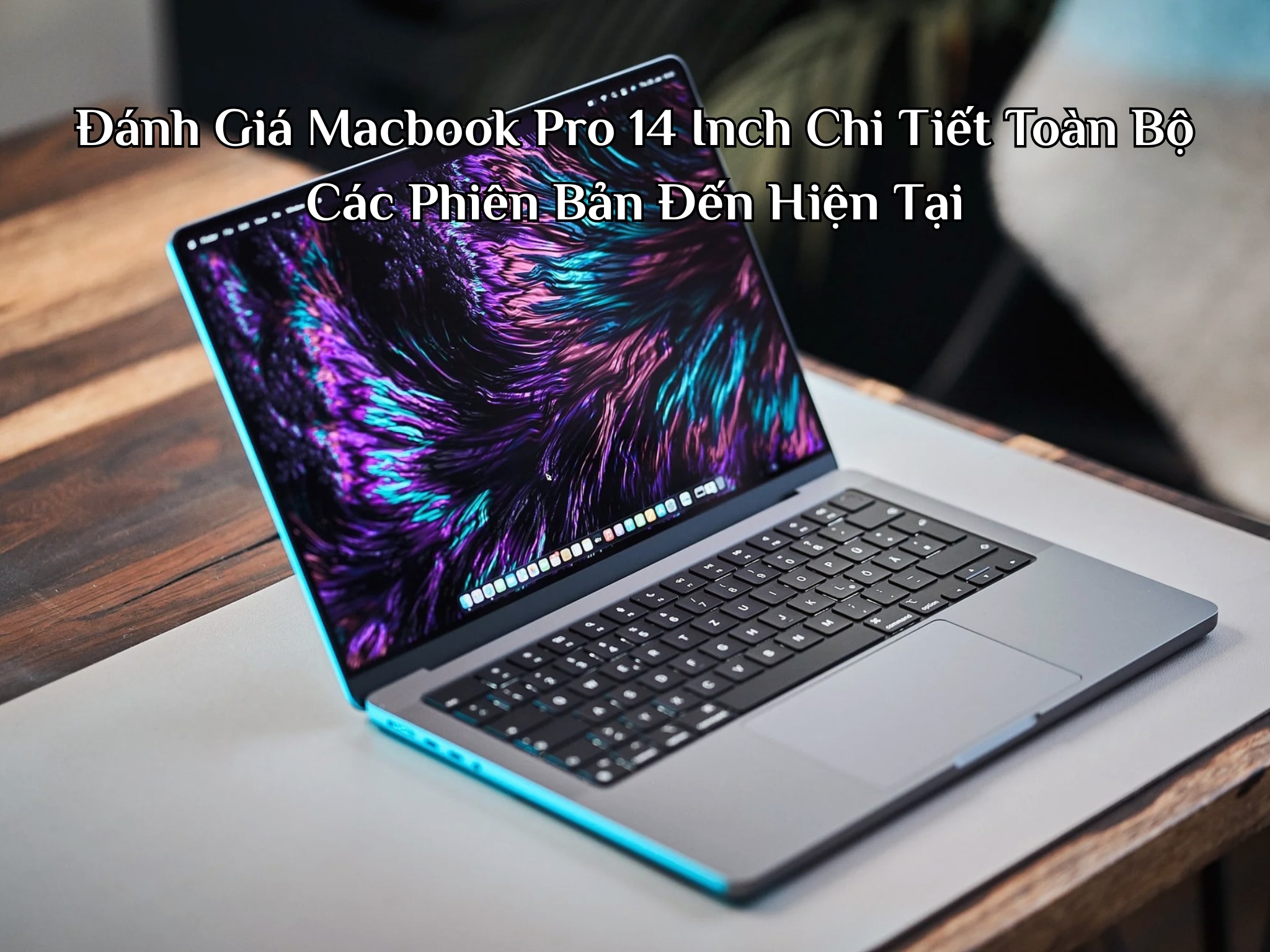 Đánh Giá Macbook Pro 14 Inch Chi Tiết Toàn Bộ Các Phiên Bản Từ M1 Pro Đến M5