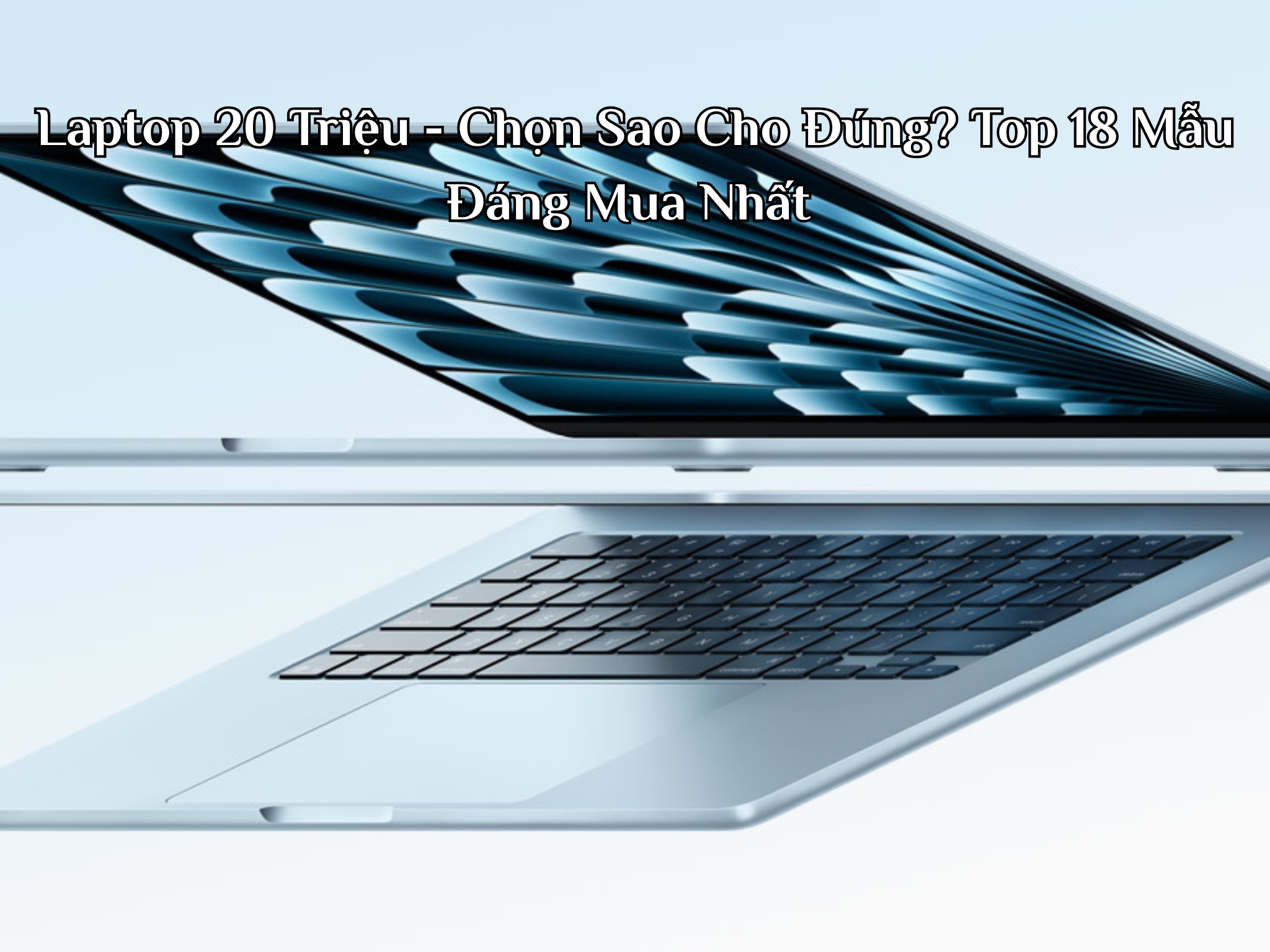Laptop 20 Triệu - Chọn Sao Cho Đúng? Top 18 Mẫu Đáng Mua Nhất