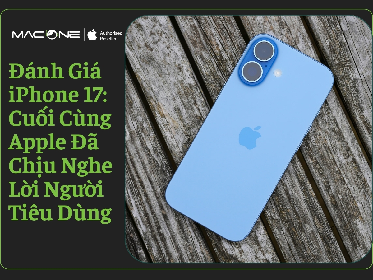 Đánh Giá iPhone 17: Cuối Cùng Apple Đã Chịu Nghe Lời Người Tiêu Dùng