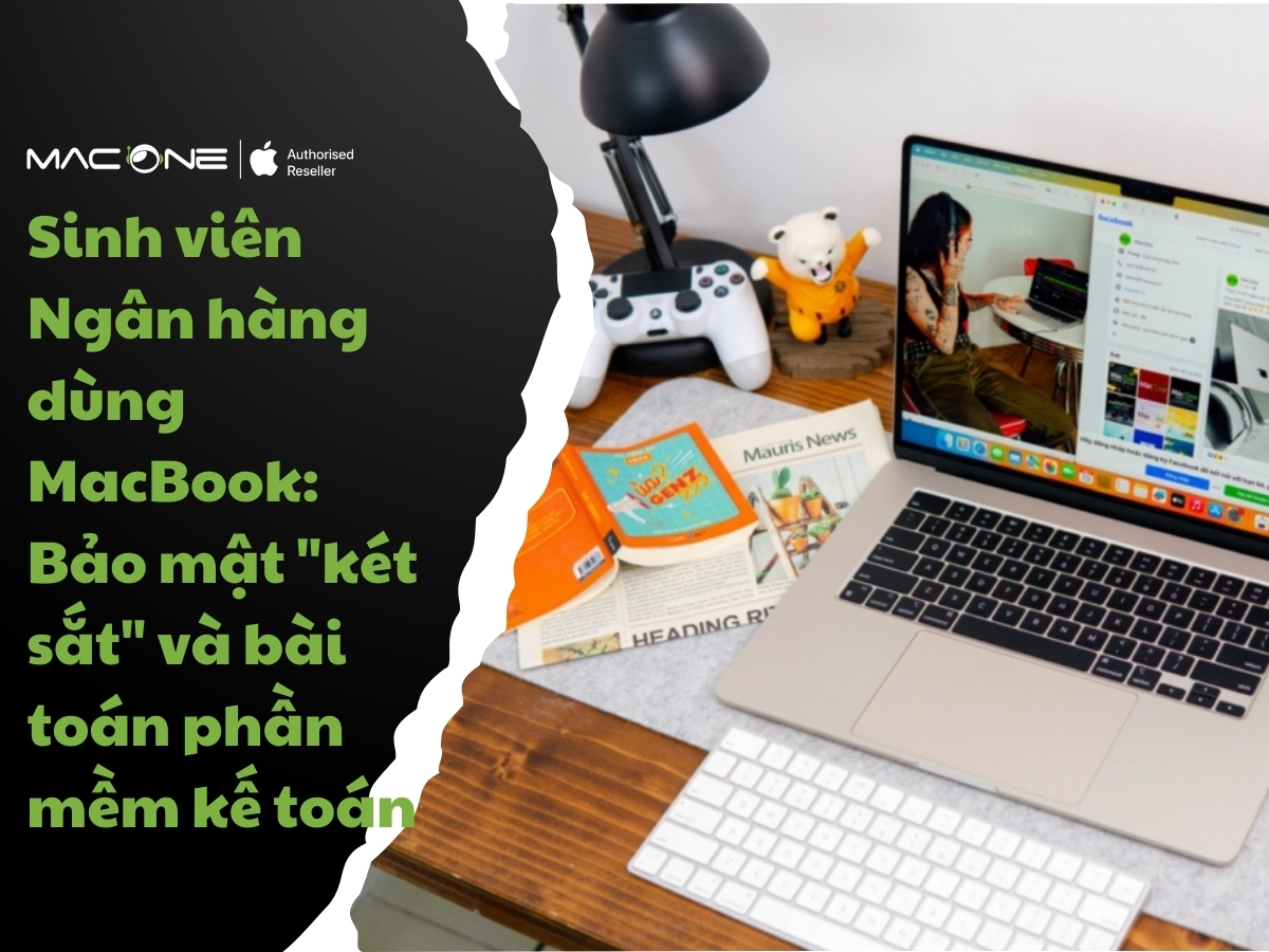 Sinh viên Ngân hàng dùng MacBook: Bảo mật "két sắt" và bài toán phần mềm kế toán